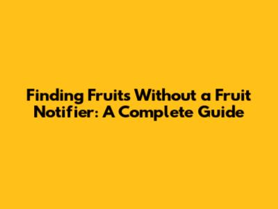 Finding Fruits Without a Fruit Notifier: A Complete Guide