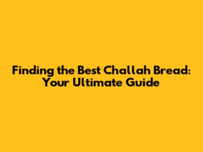 Finding the Best Challah Bread: Your Ultimate Guide