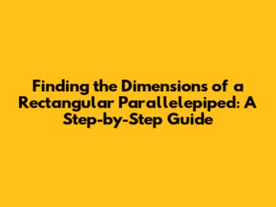 Finding the Dimensions of a Rectangular Parallelepiped: A Step-by-Step Guide