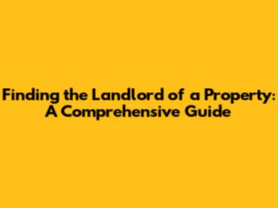 Finding the Landlord of a Property: A Comprehensive Guide