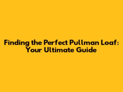 Finding the Perfect Pullman Loaf: Your Ultimate Guide