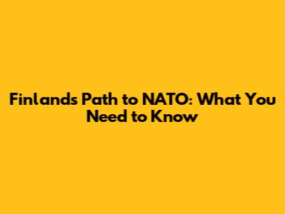 Finland's Path to NATO: What You Need to Know