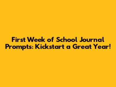 First Week of School Journal Prompts: Kickstart a Great Year!