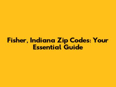Fisher, Indiana Zip Codes: Your Essential Guide