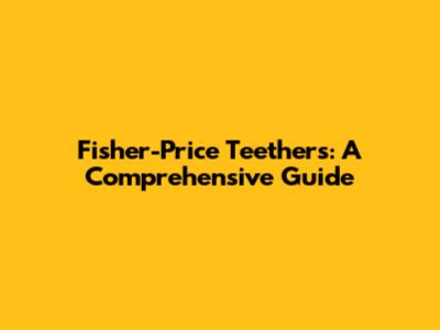 Fisher-Price Teethers: A Comprehensive Guide