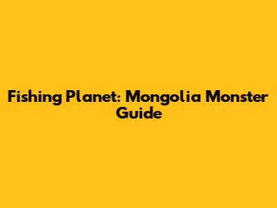 Fishing Planet: Mongolia Monster Guide