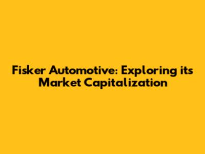 Fisker Automotive: Exploring its Market Capitalization