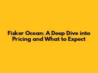 Fisker Ocean: A Deep Dive into Pricing and What to Expect