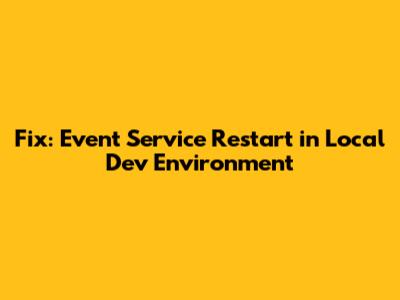 Fix: Event Service Restart in Local Dev Environment
