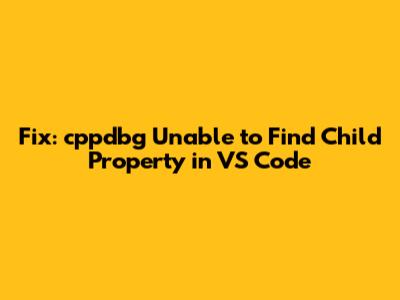 Fix: cppdbg 'Unable to Find Child Property' in VS Code
