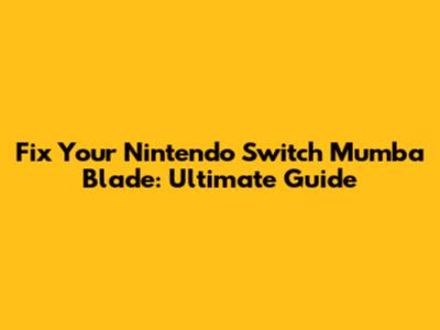 Fix Your Nintendo Switch Mumba Blade: Ultimate Guide
