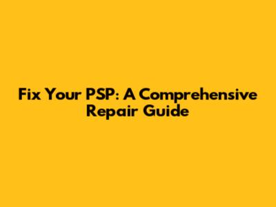 Fix Your PSP: A Comprehensive Repair Guide