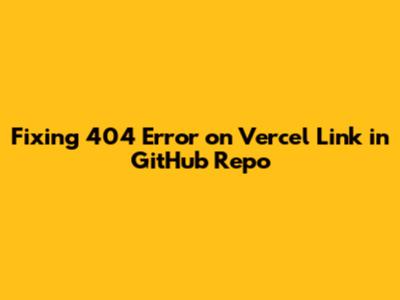 Fixing 404 Error on Vercel Link in GitHub Repo