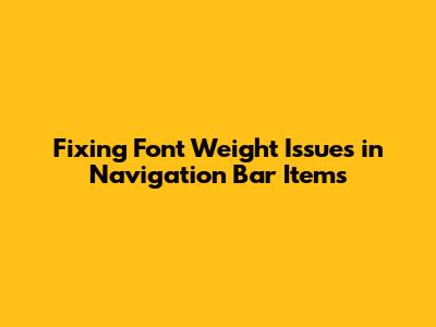 Fixing Font Weight Issues in Navigation Bar Items