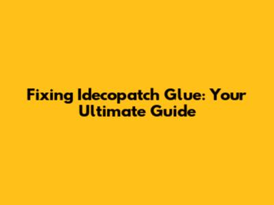 Fixing Idecopatch Glue: Your Ultimate Guide
