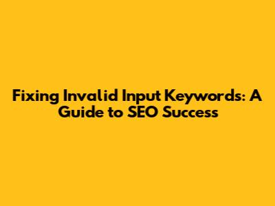 Fixing Invalid Input Keywords: A Guide to SEO Success
