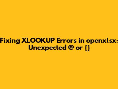 Fixing XLOOKUP Errors in openxlsx: Unexpected @ or {}