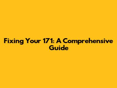 Fixing Your 171: A Comprehensive Guide