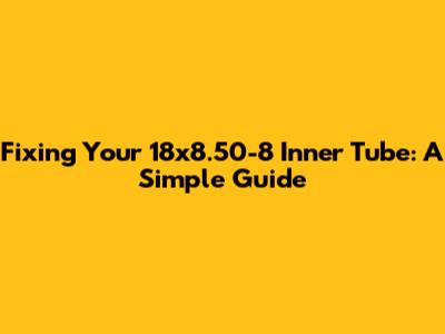 Fixing Your 18x8.50-8 Inner Tube: A Simple Guide