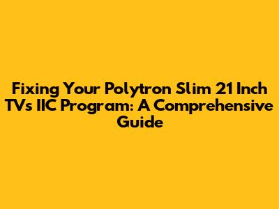 Fixing Your Polytron Slim 21 Inch TV's IIC Program: A Comprehensive Guide