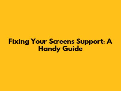 Fixing Your Screen's Support: A Handy Guide
