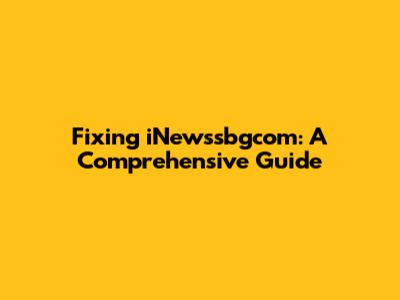 Fixing iNewssbgcom: A Comprehensive Guide