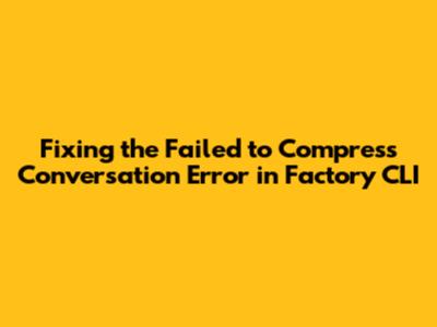 Fixing the "Failed to Compress Conversation" Error in Factory CLI