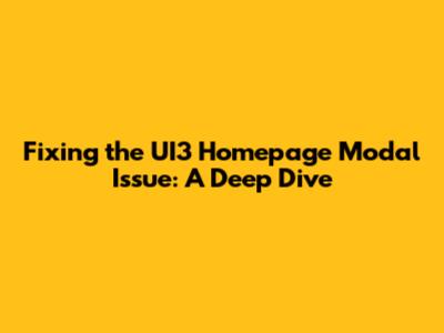 Fixing the UI3 Homepage Modal Issue: A Deep Dive