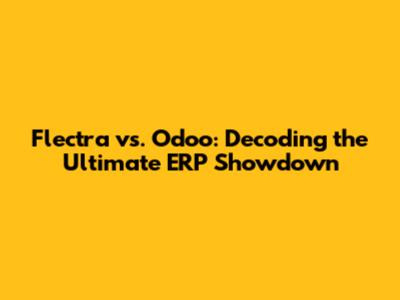 Flectra vs. Odoo: Decoding the Ultimate ERP Showdown