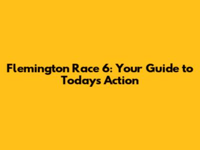 Flemington Race 6: Your Guide to Today's Action
