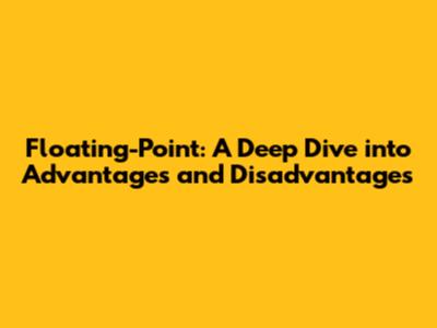 Floating-Point: A Deep Dive into Advantages and Disadvantages