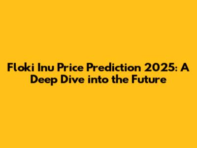 Floki Inu Price Prediction 2025: A Deep Dive into the Future