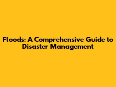 Floods: A Comprehensive Guide to Disaster Management