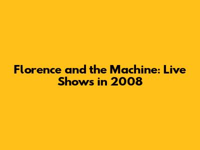 Florence and the Machine: Live Shows in 2008