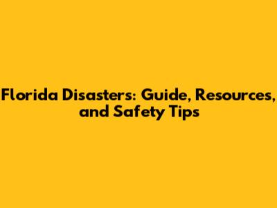 Florida Disasters: Guide, Resources, and Safety Tips