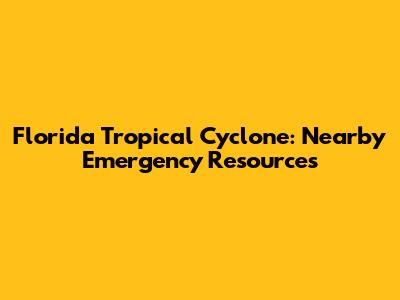 Florida Tropical Cyclone: Nearby Emergency Resources