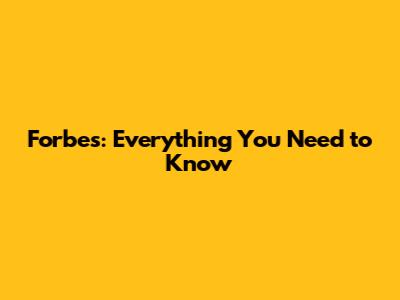 Forbes: Everything You Need to Know