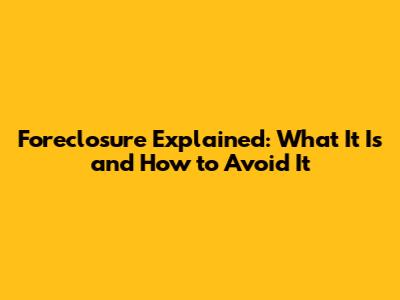Foreclosure Explained: What It Is and How to Avoid It
