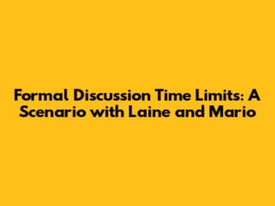 Formal Discussion Time Limits: A Scenario with Laine and Mario