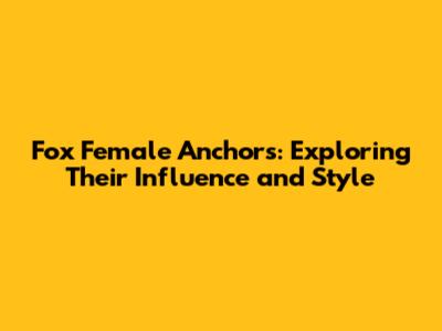 Fox Female Anchors: Exploring Their Influence and Style