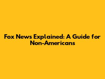 Fox News Explained: A Guide for Non-Americans