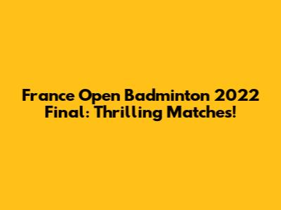 France Open Badminton 2022 Final: Thrilling Matches!