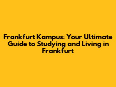 Frankfurt Kampus: Your Ultimate Guide to Studying and Living in Frankfurt