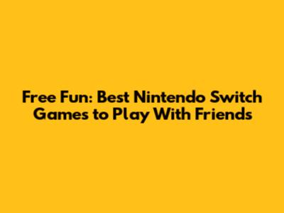 Free Fun: Best Nintendo Switch Games to Play With Friends