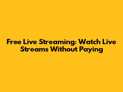 Free Live Streaming: Watch Live Streams Without Paying