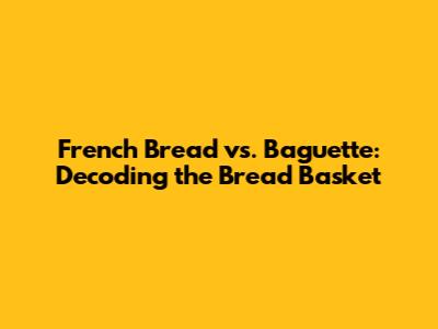 French Bread vs. Baguette: Decoding the Bread Basket