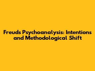 Freud's Psychoanalysis: Intentions and Methodological Shift
