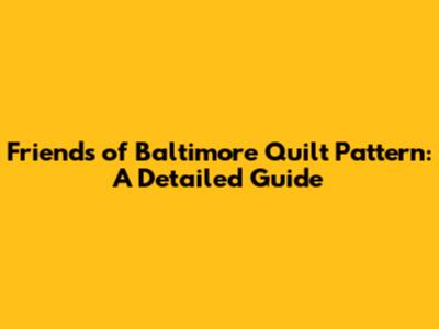 Friends of Baltimore Quilt Pattern: A Detailed Guide