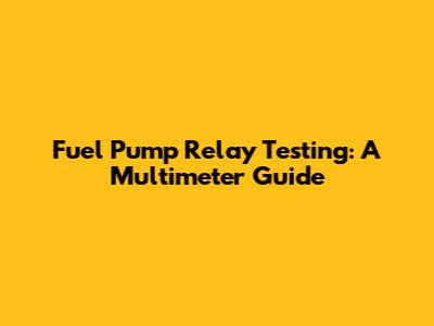 Fuel Pump Relay Testing: A Multimeter Guide