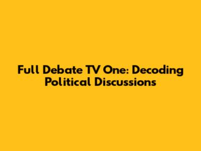 Full Debate TV One: Decoding Political Discussions